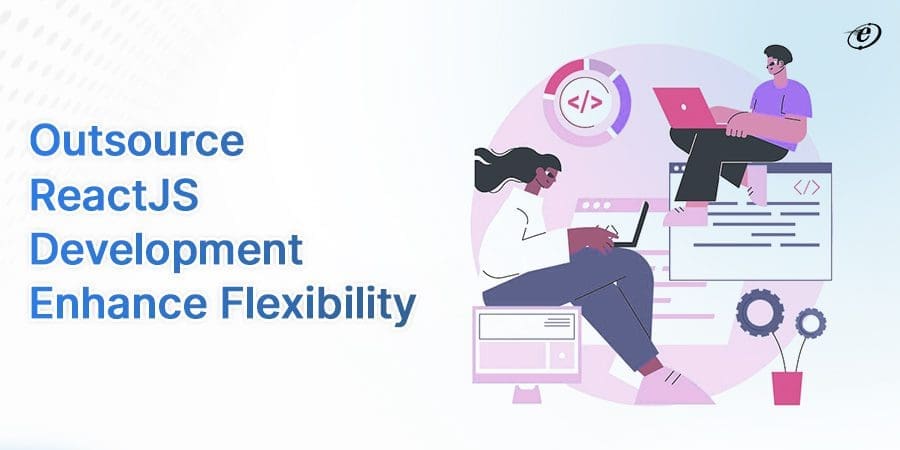 Outsource ReactJS Development - A Complete Guide 8 Outsource React JS Development Enhance Flexibility