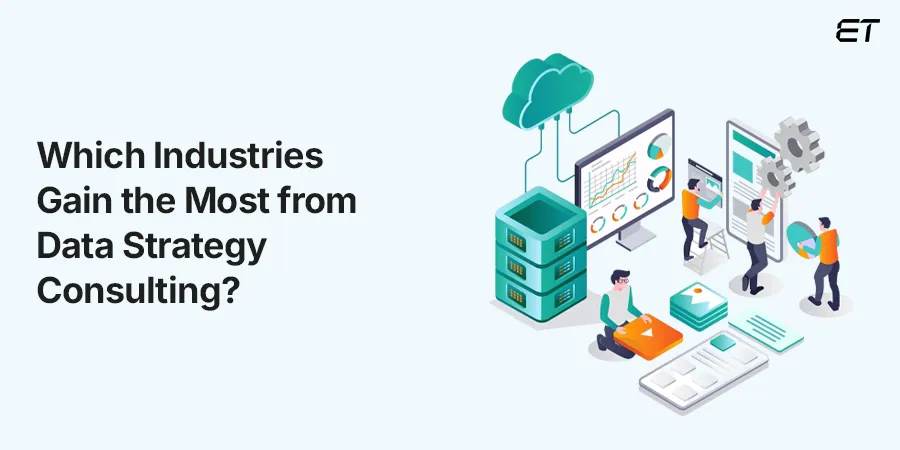 Data Strategy Consulting Guide: Build a Future-Ready Business 5 Top Industries That Can Benefit from Data Strategy Consulting